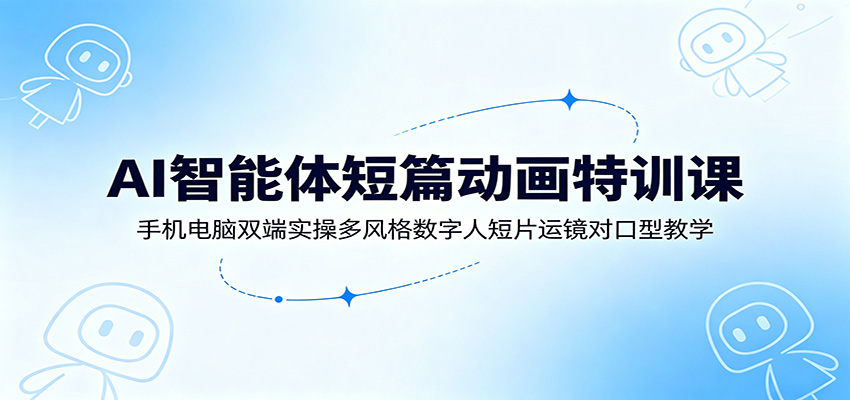 AI智能体短篇动画特训课：手机电脑双端实操多风格数字人短片运镜对口型教学-小灰云创