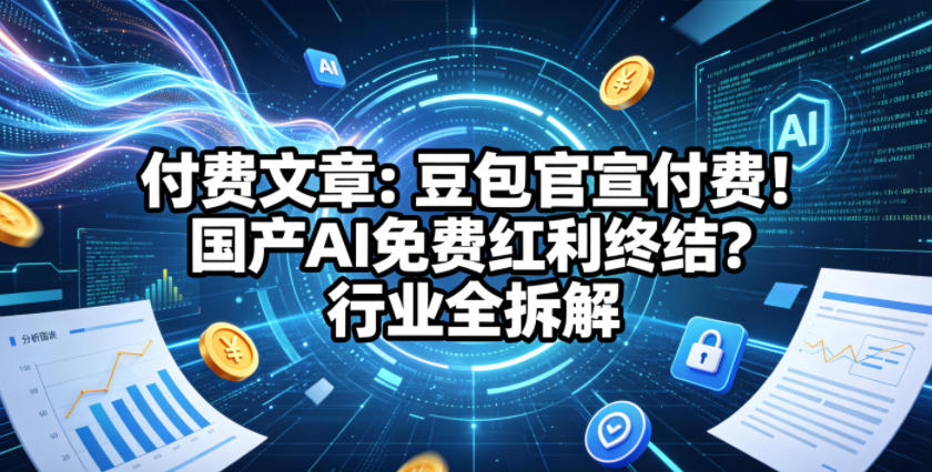 付费文章：豆包官宣付费！国产AI免费红利终结？行业全拆解-小灰云创