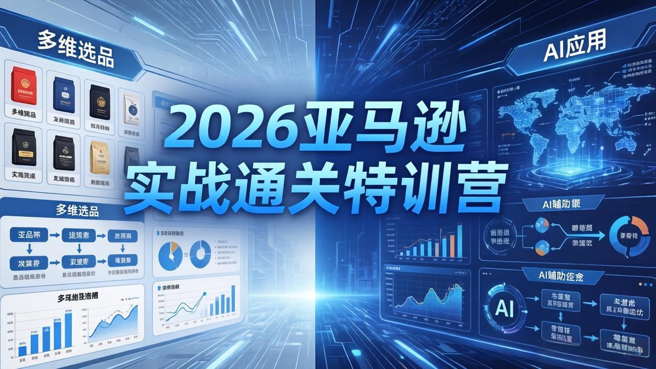 2026亚马逊实战通关特训营-26年4月30更新，多维选品+渐进式打法+AI应用，从0到1打造盈利店铺-小灰云创