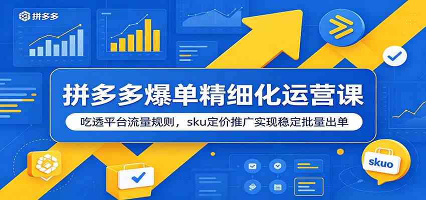 拼多多爆单精细化运营课:吃透平台流量规则,sku定价推广实现稳定批量出单-小灰云创