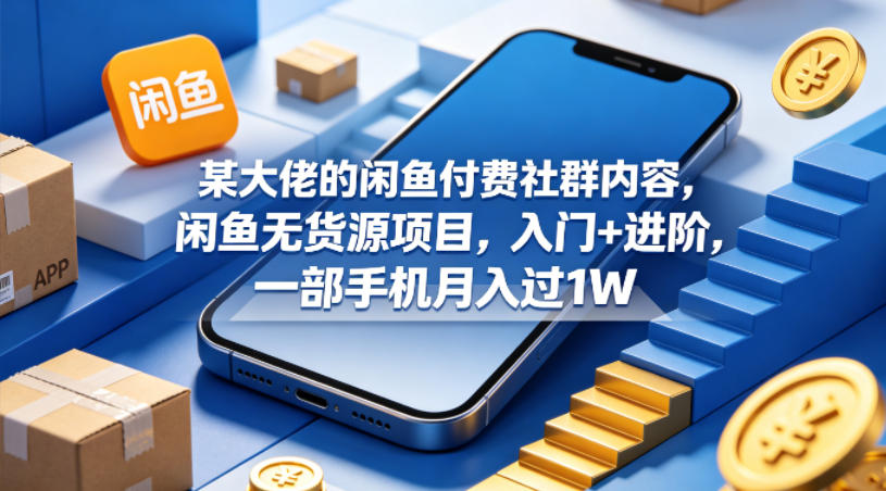 某大佬的闲鱼付费社群内容，闲鱼无货源项目，入门+进阶，一部手机月入过1W-小灰云创