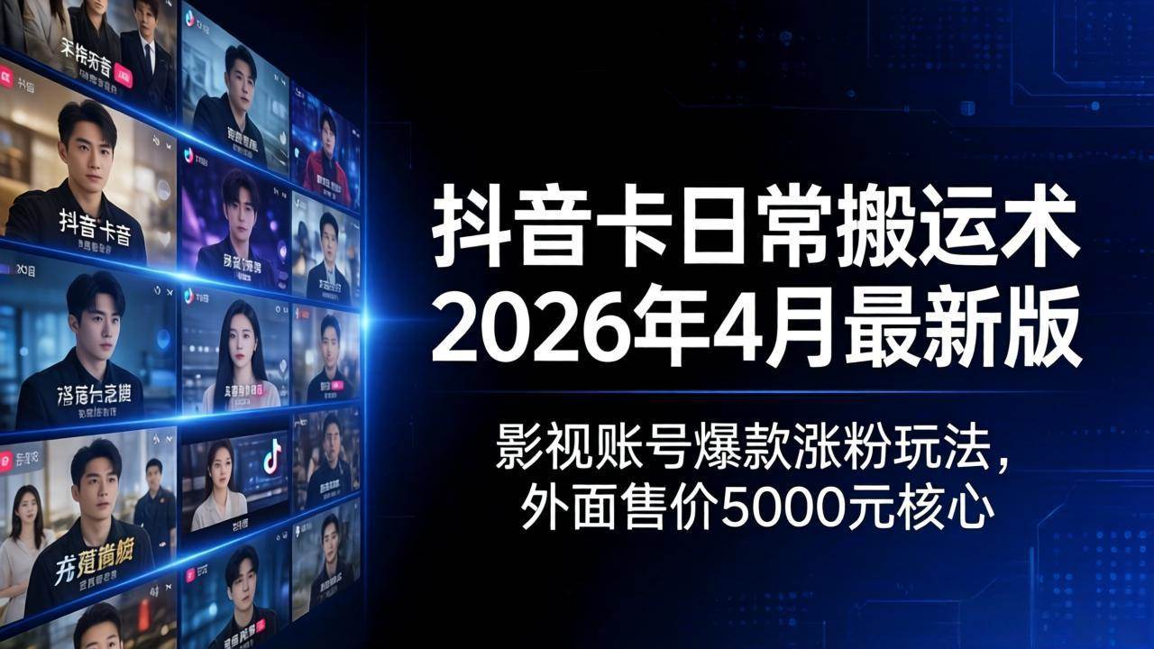（18075期）抖音卡日常搬运术2026年4月最新版：影视账号爆款涨粉玩法，外面售价5000元核心 - 小灰云创-小灰云创