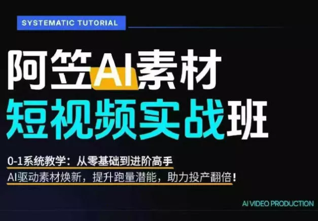 AI视频素材实战班,0-1系统教学,从零基础到进阶高手AI驱动素材焕新,提升跑量潜能,助力投产翻倍(更新)-小灰云创