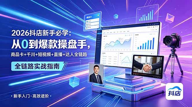 (18944期) 2026抖店新手必学:从0到爆款操盘手,商品卡+千川+短视频+直播+达人全链路-小灰云创