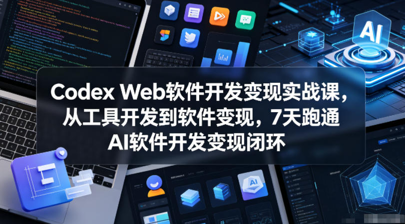 Codex Web软件开发变现实战课，从工具开发到软件变现，7天跑通AI软件开发变现闭环-小灰云创