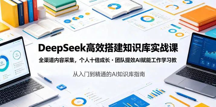 DeepSeek高效搭建知识库实战课,全渠道内容采集,个人十倍成长・团队提效,AI赋能工作学习-小灰云创