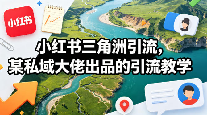 小红书三角洲引流，某私域大佬出品的引流教学 - 小灰云创-小灰云创