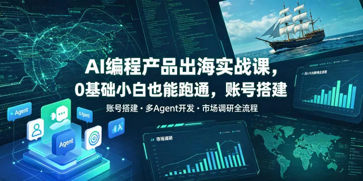 AI编程产品出海实战课，0基础小白也能跑通，账号搭建・多Agent开发・市场调研全流程，月入千刀跨境变现教程-小灰云创