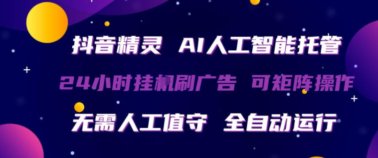 抖音精灵AI人工智能托管，24小时全自动刷广告，无需人工值守，可矩阵操作【揭秘】-小灰云创