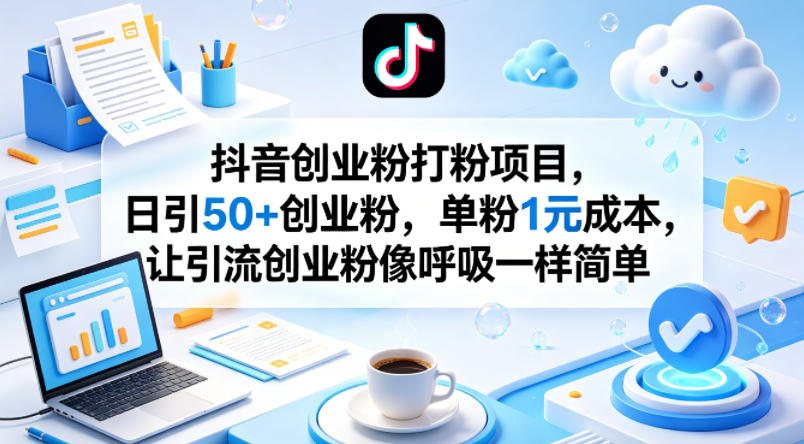 抖音创业粉打粉项目，日引50+创业粉，单粉1元成本，让引流创业粉像呼吸一样简单-小灰云创