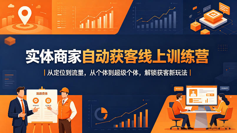 实体商家自动获客线上训练营｜从定位到流量，从个体到超级个体，解锁获客新玩法-小灰云创