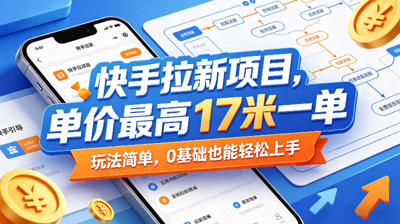 快手拉新项目，单价最高17米一单，玩法简单，0基础也能轻松上手（更新08月07日）-小灰云创