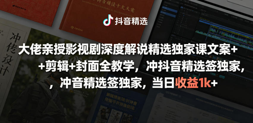 大佬亲授影视剧深度解说精选独家课，文案+剪辑+封面全教学，冲抖音精选签独家，当日收益1k+-小灰云创