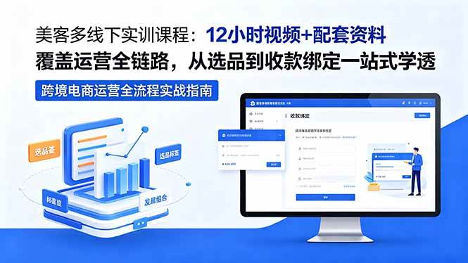 （18531期）美客多线下实训课程：12小时视频+配套资料覆盖运营全链路，从选品到收款绑定一站式学透-小灰云创