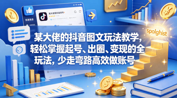某大佬的抖音图文玩法教学，轻松掌握起号、出圈、变现的全套玩法，少走弯路高效做账号-小灰云创
