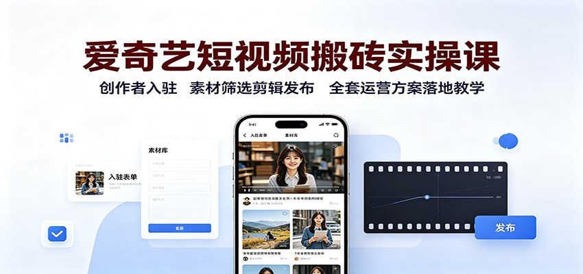 爱奇艺短视频搬砖实操课:创作者入驻,素材筛选剪辑发布,全套运营方案落地教学-小灰云创