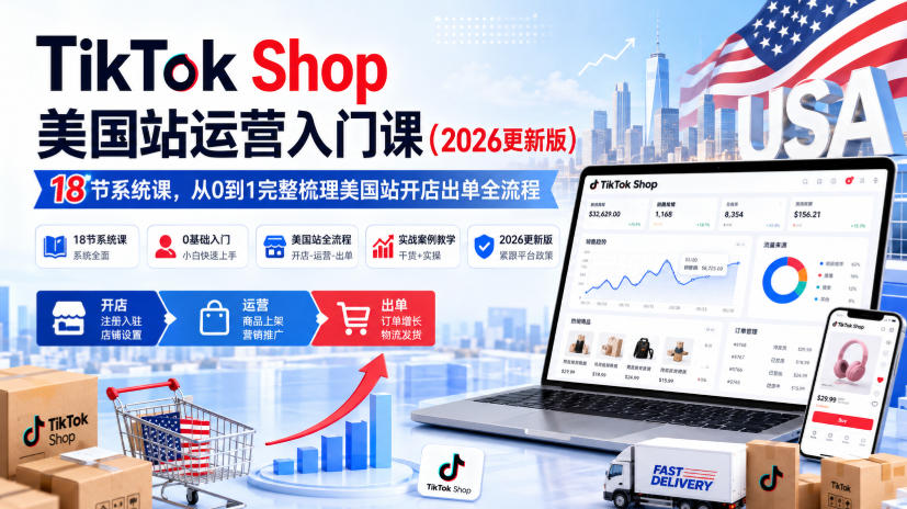 TikTok Shop美国站运营入门课(2026更新版),18节系统课,,从0到1完整梳理美国站开店出单全流程-小灰云创