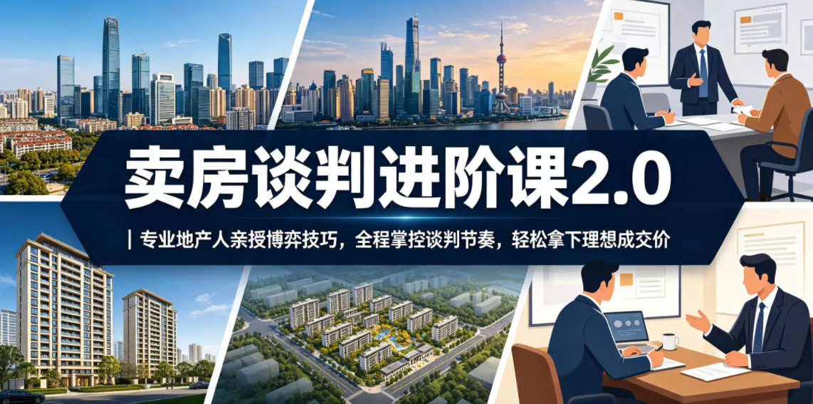 卖房谈判进阶课2.0｜专业地产人亲授博弈技巧，全程掌控谈判节奏，轻松拿下理想成交价-小灰云创