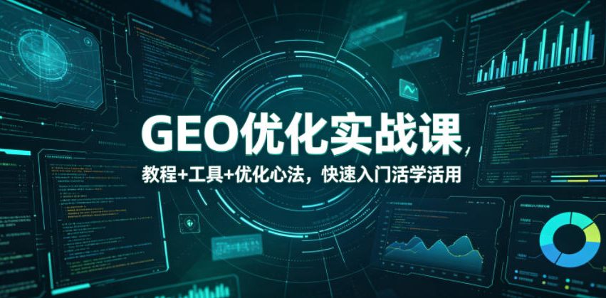 GEO优化实战课，教程+工具+优化心法，快速入门活学活用-小灰云创