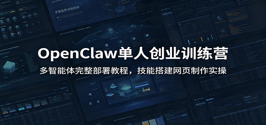 OpenClaw单人创业训练营：多智能体完整部署教程，技能搭建网页制作实操-小灰云创