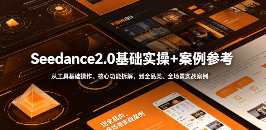 Seedance2.0基础实操+案例参考，从工具基础操作、核心功能拆解，到全品类、全场景实战案例参考全覆盖-小灰云创