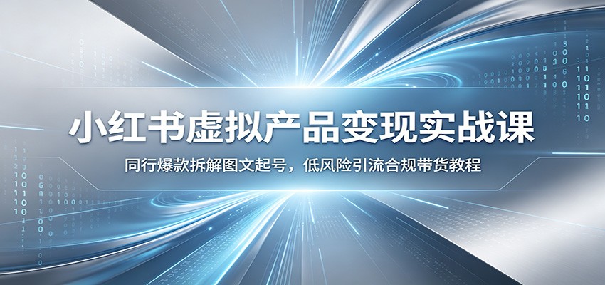 小红书虚拟产品变现实战课:同行爆款拆解图文起号,低风险引流合规带货教程-小灰云创