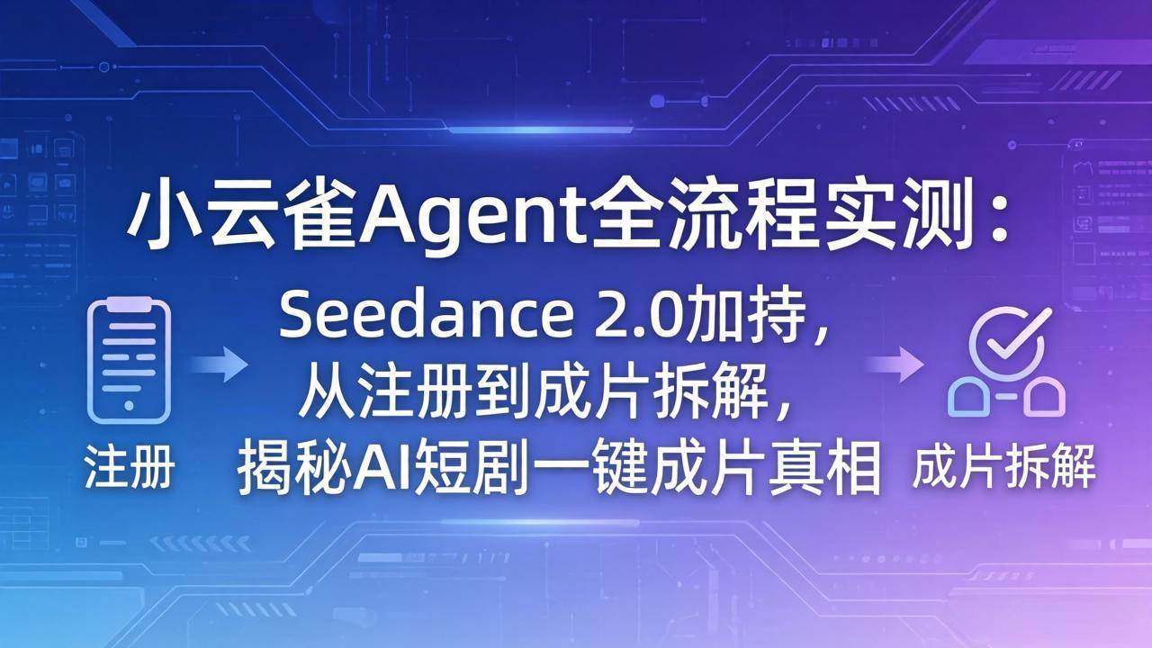 （18167期）小云雀Agent全流程实测：Seedance 2.0加持，从注册到成片拆解，揭秘AI短剧一键成片真相-小灰云创