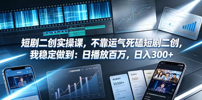 短剧二创实操课,不靠运气死磕短剧二创,我稳定做到:日播放百万,日入300+-小灰云创