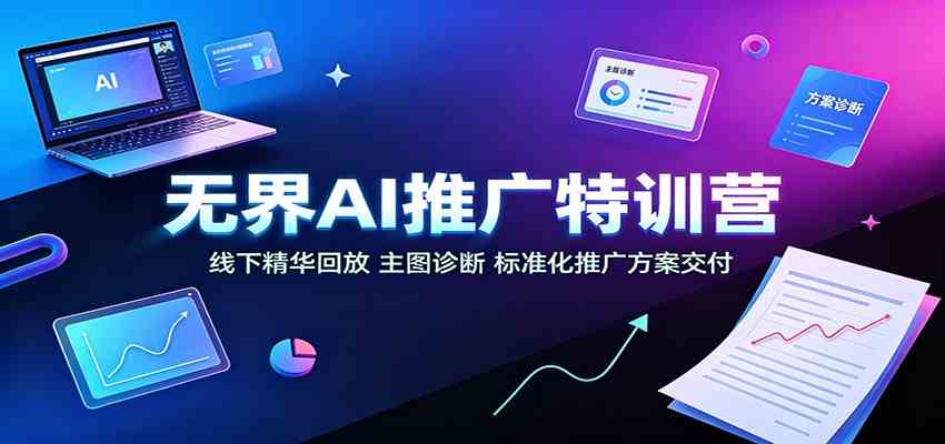 无界AI推广特训营:线下精华回放,主图诊断、标准化推广方案交付-小灰云创