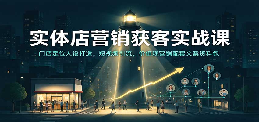 实体店营销获客实战课：门店定位人设打造，短视频引流，价值观营销配套文案资料包-小灰云创