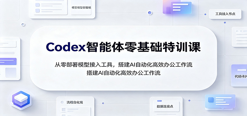 Codex智能体零基础特训课：从零部署模型接入工具，搭建AI自动化高效办公工作流-小灰云创