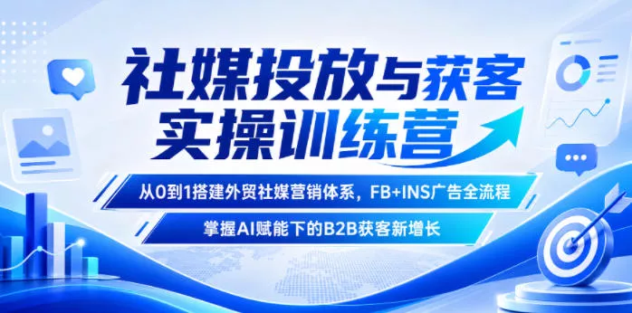 社媒投放与获客实操训练营,从0到1搭建外贸社媒营销体系,FB+INS广告全流程,掌握AI赋能下的B2B获客新增长-小灰云创