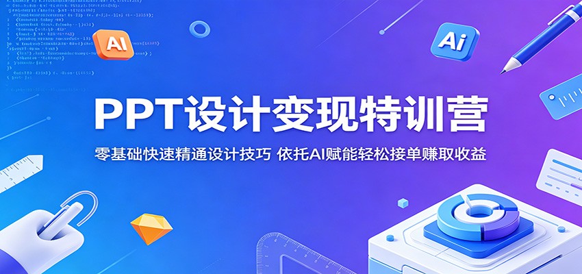 PPT设计变现特训营：零基础快速精通设计技巧，依托AI赋能轻松接单赚取收益-小灰云创