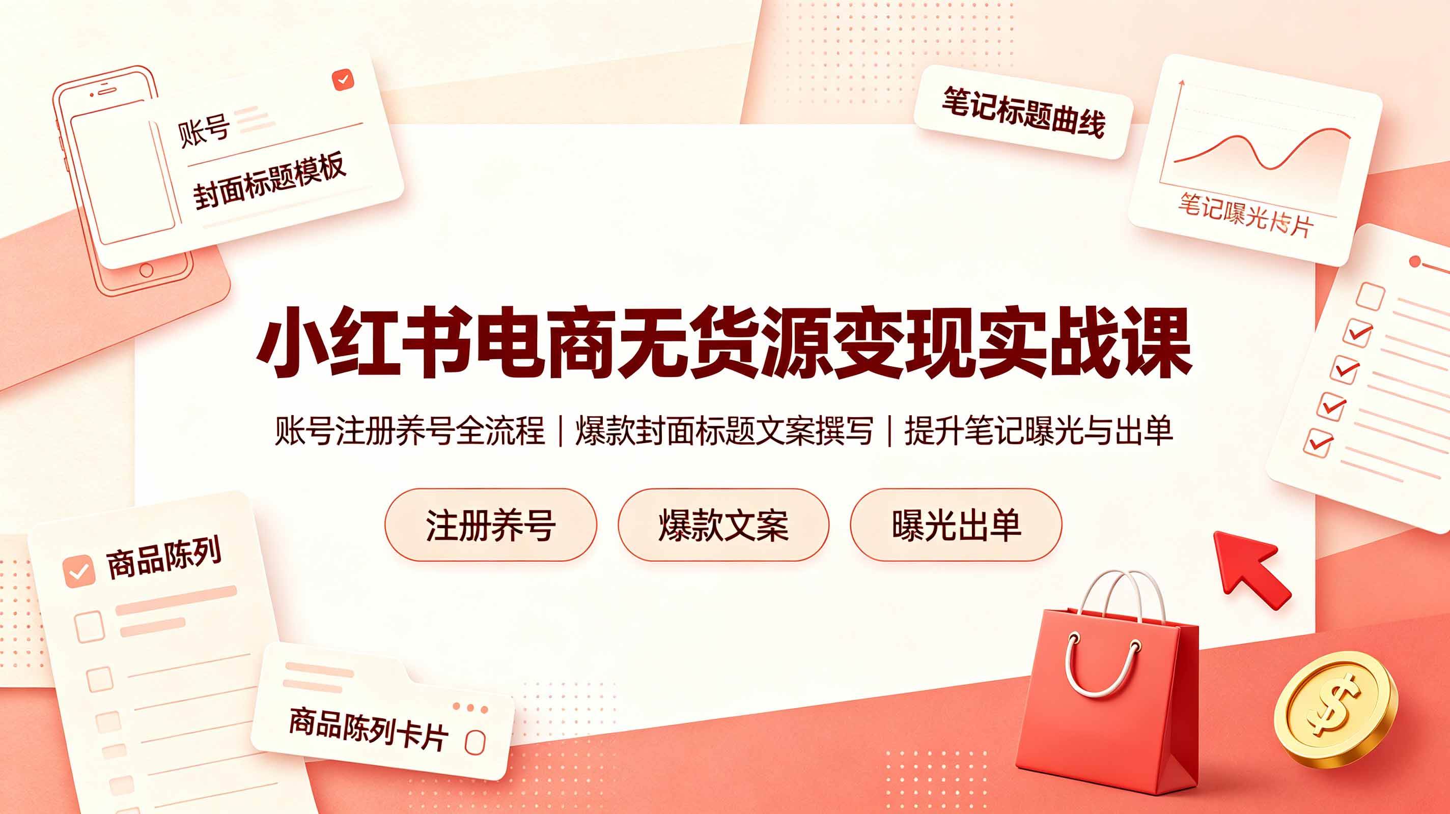 (19212期)小红书电商无货源变现实战课,账号注册养号全流程,爆款封面标题文案撰写提升笔记曝光与出单-小灰云创