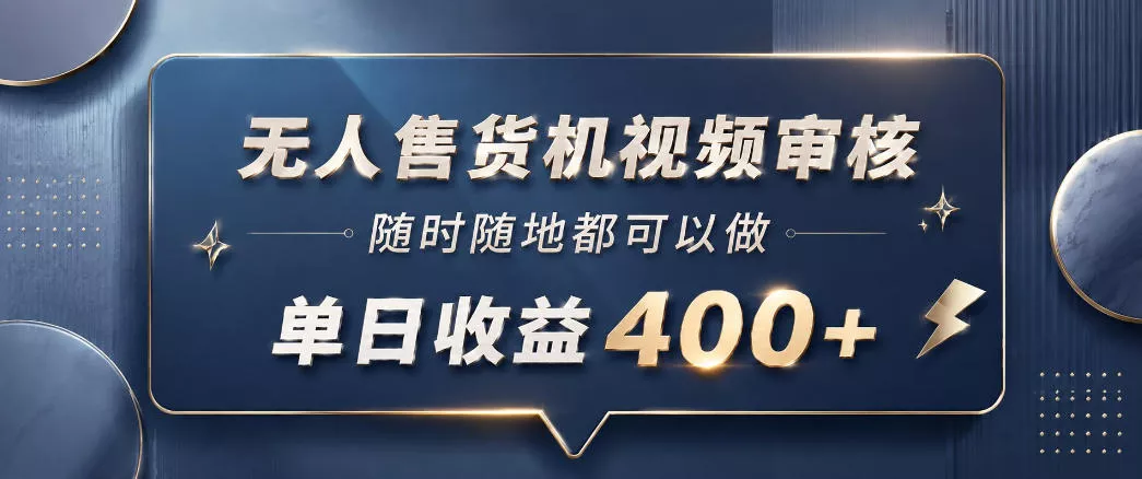 无人售货机视频审核，一部手机随时随地都可以做，10秒一单，单日收益400+【揭秘】-小灰云创