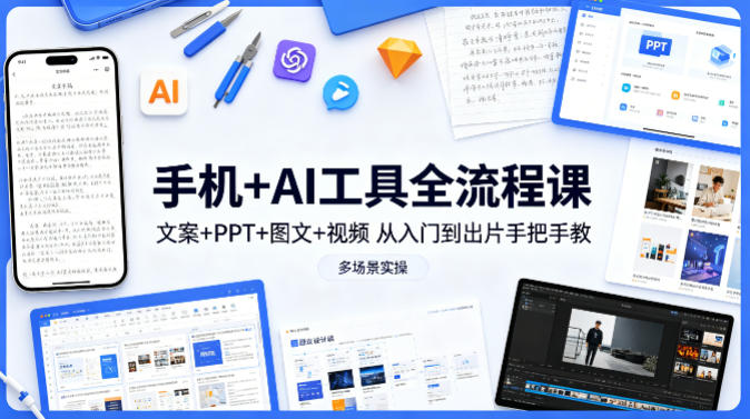 手机+AI工具全流程课，文案+PPT+图文+视频，从入门到出片手把手教，多场景实操 - 小灰云创-小灰云创