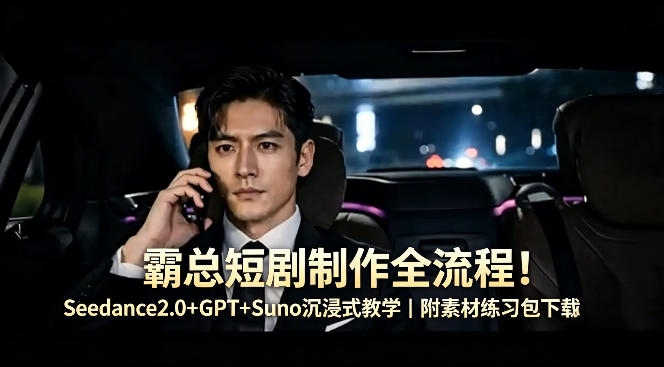 霸总短剧制作全流程！Seedance2.0+GPT+Suno沉浸式教学｜附素材练习包下载-小灰云创