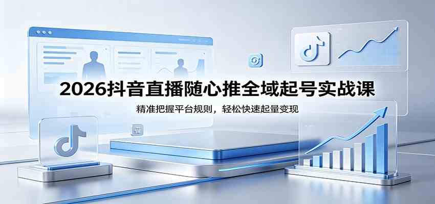 2026抖音直播随心推全域起号实战课，精准把握平台规则，轻松快速起量变现-小灰云创