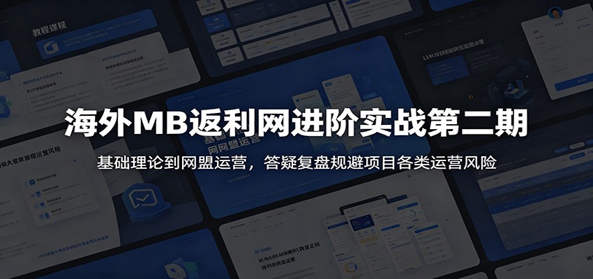 海外MB返利网进阶实战第二期:基础理论到网盟运营,答疑复盘规避项目各类运营风险-小灰云创