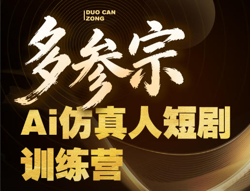 多参宗Ai仿真人短剧训练营第四期，全流程落地，新手也能做爆款短剧，稳稳抓住风口红利-小灰云创