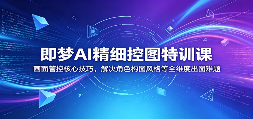 即梦AI精细控图特训课：画面管控核心技巧，解决角色构图风格等全维度出图难题-小灰云创