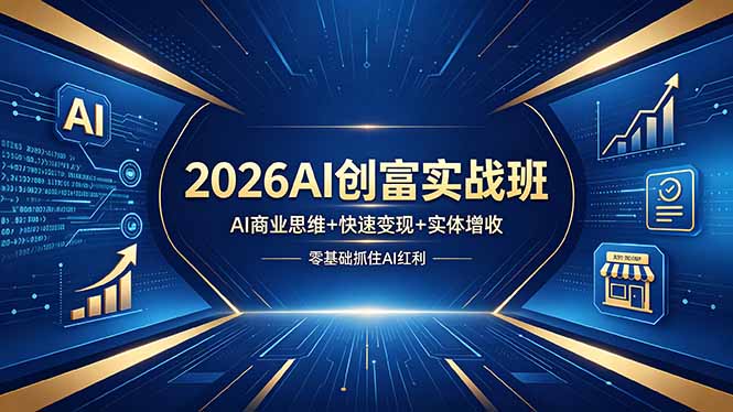 2026AI创富实战班，AI商业思维+快速变现+实体增收，零基础抓住AI红利-小灰云创