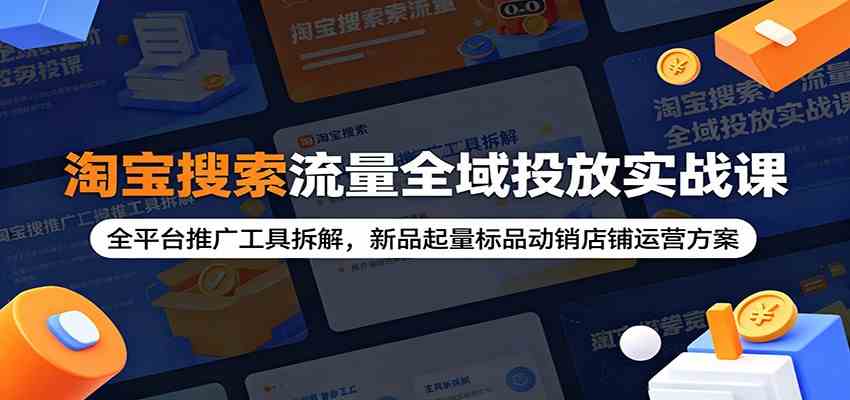 淘宝搜索流量全域投放实战课:全平台推广工具拆解,新品起量标品动销店铺运营方案-小灰云创