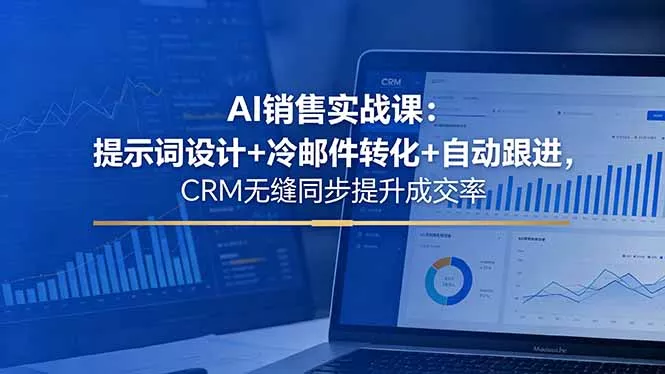 AI销售实战课:提示词设计+冷邮件转化+自动跟进,CRM无缝同步提升成交率-小灰云创