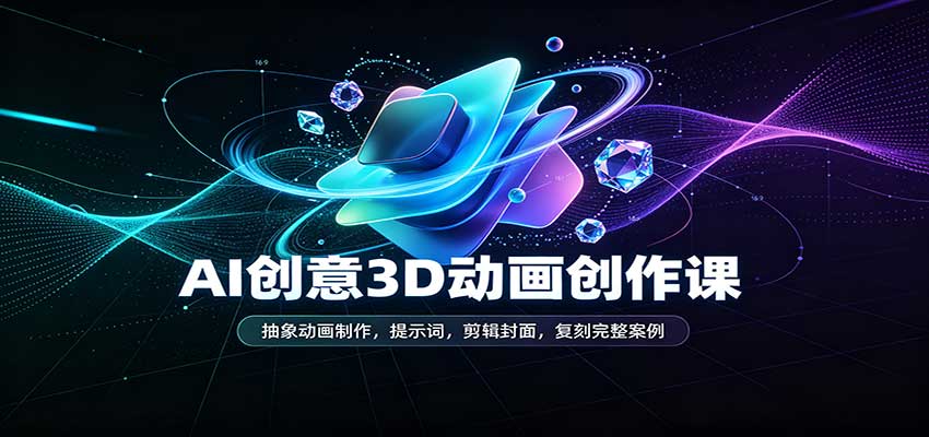 AI创意3D动画创作课：抽象动画制作，提示词，剪辑封面，复刻完整案例-小灰云创