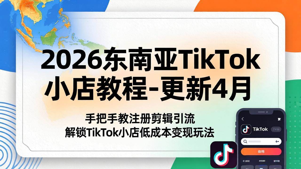 （18180期）2026东南亚TikTok小店教程-更新4月，手把手教注册剪辑引流，解锁TikTok小店低成本变现玩法-小灰云创