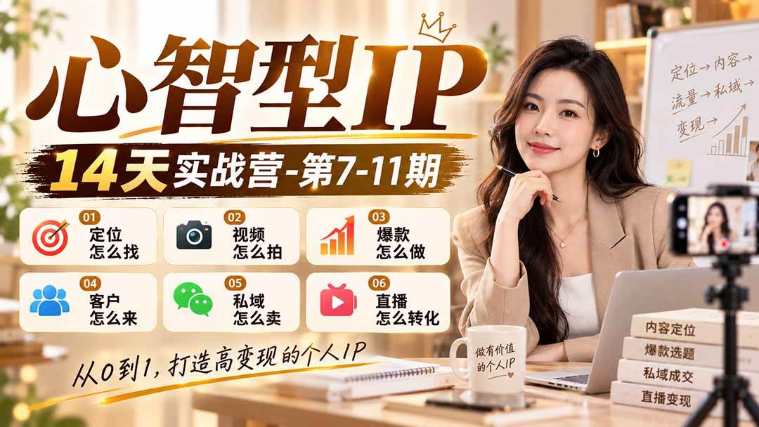 （21066期）【无水印】心智型IP14天实战营-第7-11期：定位怎么找/视频怎么拍/爆款怎么做/客户怎么来/私域怎么卖/直播怎么转化-小灰云创
