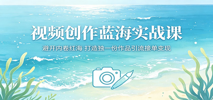 视频创作蓝海实战课:避开内卷红海,打造独一份作品引流接单变现-小灰云创