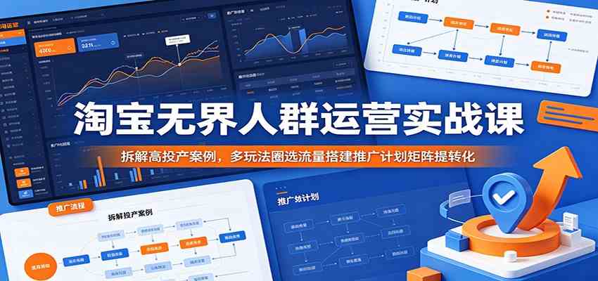 淘宝无界人群运营实战课：拆解高投产案例，多玩法圈选流量搭建推广计划矩阵提转化-小灰云创