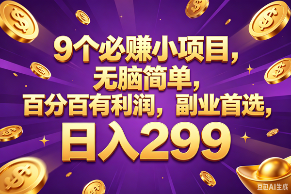 （18736期）9个必赚的小项目，百分百赚元子，无脑简单，副业首选，日入299+-小灰云创